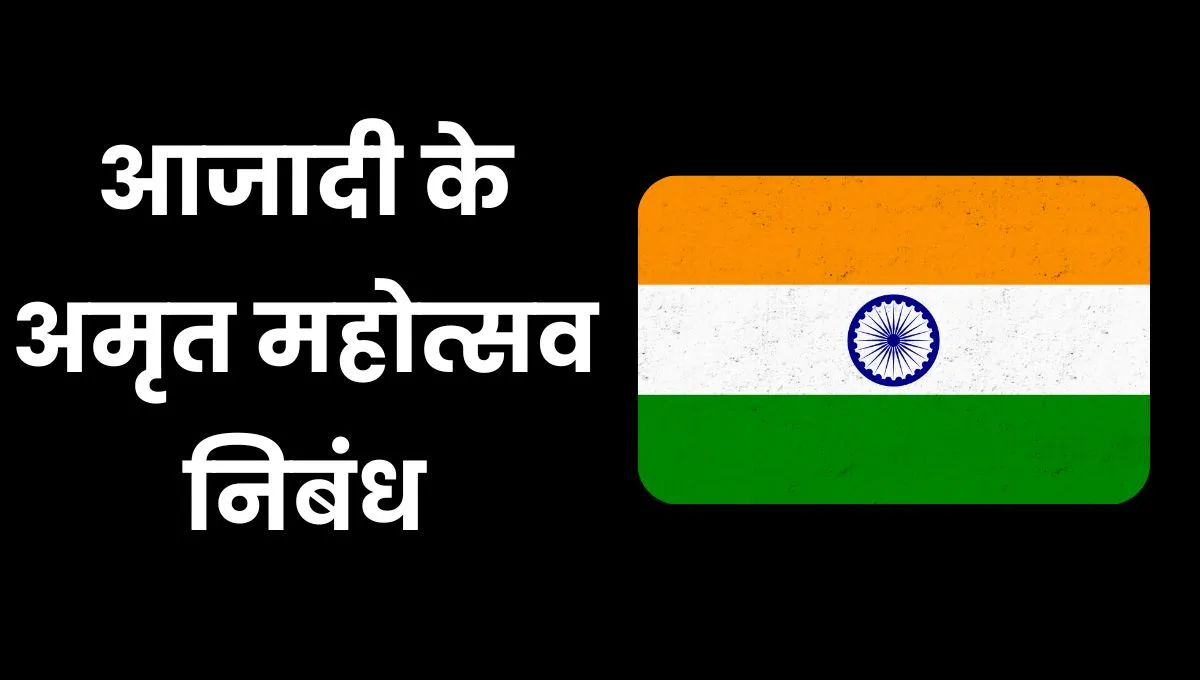 Azadi Ka Amrit Mahotsav Essay in Hindi: आजादी का अमृत महोत्सव पर निबंध